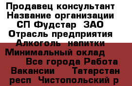 Продавец-консультант › Название организации ­ СП Фудстар, ЗАО › Отрасль предприятия ­ Алкоголь, напитки › Минимальный оклад ­ 15 000 - Все города Работа » Вакансии   . Татарстан респ.,Чистопольский р-н
